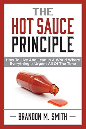 the hot sauce principle how to live and lead in a world where everything is urgent all of the time 1st