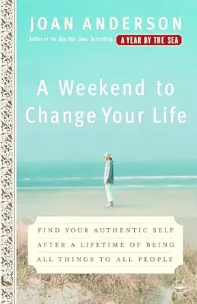 a weekend to change your life find your authentic self after a lifetime of being all things to all people 1st