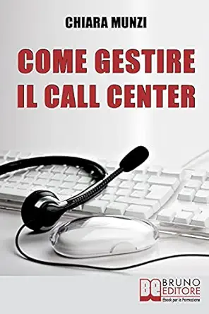 come gestire il call center tecniche efficaci di gestione per ottenere il massimo risultato 1st edition