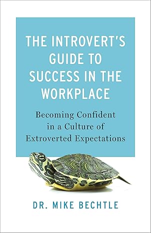 introverta s guide to success in the workplace 1st edition dr mike bechtle 080074277x, 978-0800742775