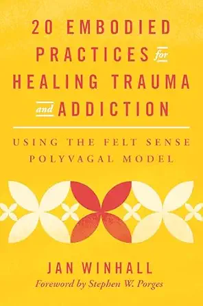 20 embodied practices for healing trauma and addiction using the felt sense polyvagal model 1st edition jan
