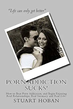 porn addiction sucks how to beat porn addiction and begin enjoying real relationships real intimacy and real