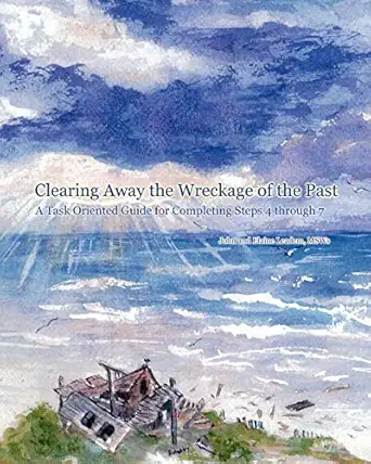 clearing away the wreckage of the past a task oriented guide for completing steps 4 through 7 1st edition
