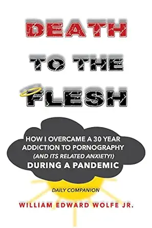 death to the flesh how i overcame a 30 year addiction to pornography during a pandemic 1st edition william