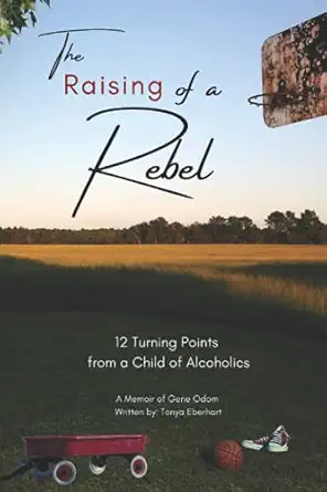 the raising of a rebel 12 turning points from a child of alcoholics 1st edition tonya eberhart ,gene odom