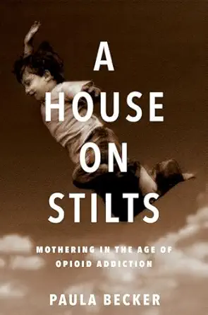 a house on stilts mothering in the age of opioid addiction 1st edition paula becker 1609386590, 978-1609386597