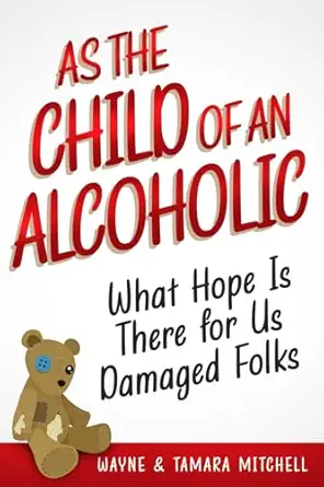 as the child of an alcoholic what hope is there for us damaged folks 1st edition wayne mitchell ,tamara
