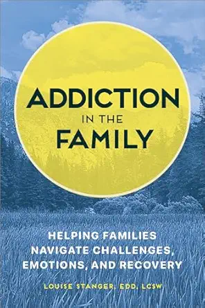 addiction in the family helping families navigate challenges emotions and recovery 1st edition louise stanger