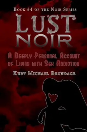 lust noir a deeply personal account of living with sex addiction 1st edition kurt michael brundage