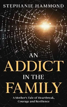 an addict in the family a mothers tale of heartbreak courage and resilience 1st edition stephanie hammond