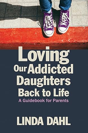 loving our addicted daughters back to life a guidebook for parents 1st edition linda dahl 1937612856,