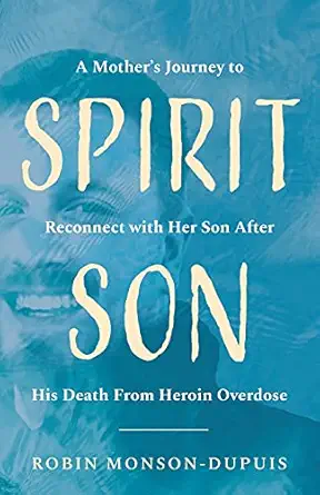 spirit son a mothers journey to reconnect with her son after his death from heroin overdose 1st edition robin