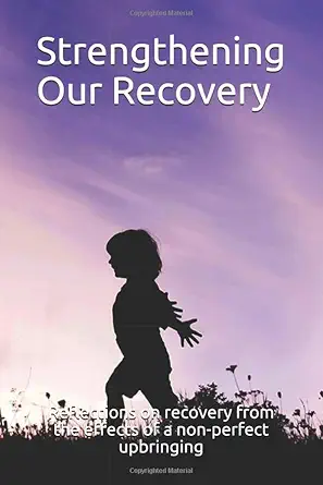 strengthening our recovery reflections on recovery from the effects of a non perfect upbringing 1st edition