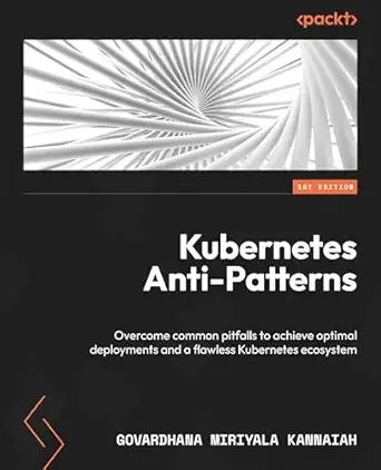kubernetes anti patterns overcome common pitfalls to achieve optimal deployments and a flawless kubernetes