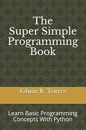 the super simple programming book learn basic programming concepts with python 1st edition edwin ross torres