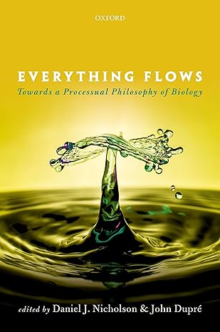 everything flows towards a processual philosophy of biology 1st edition daniel j nicholson ,john dupre
