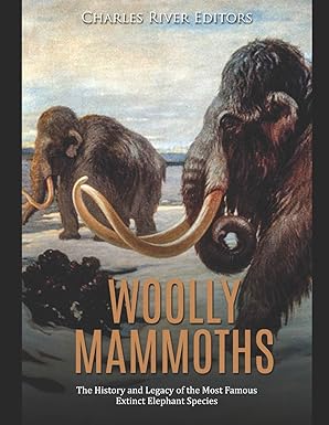 woolly mammoths the history and legacy of the most famous extinct elephant species 1st edition charles river