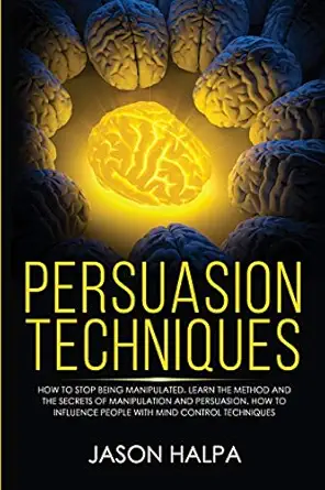persuasion techniques how to stop being manipulated learn the method and the secrets of manipulation and