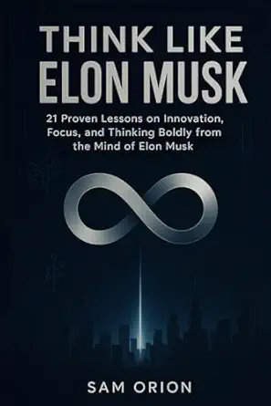 think like elon musk 21 proven lessons on innovation focus and thinking boldly from the mind of elon musk 1st