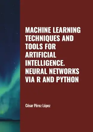machine learning techniques and tools for artificial intelligence neural networks via r and python 1st