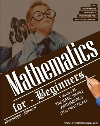 the basic simple arithmetics practical mathematics for beginners 1st edition temitope james 1537400142,