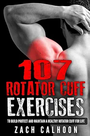 107 rotator cuff exercises to build protect and maintain a healthy rotator cuff for life 1st edition zach