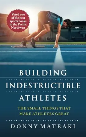 building indestructible athletes the small things that make athletes great 1st edition donny mateaki