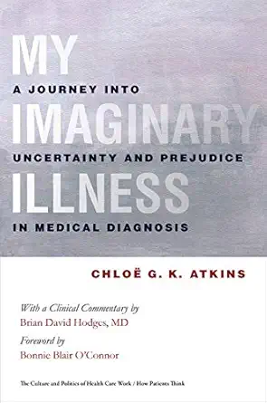 my imaginary illness a journey into uncertainty and prejudice in medical diagnosis 1st edition chloe g k