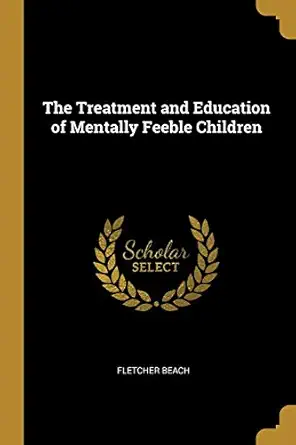 the treatment and education of mentally feeble children 1st edition fletcher beach 0526449667, 978-0526449668