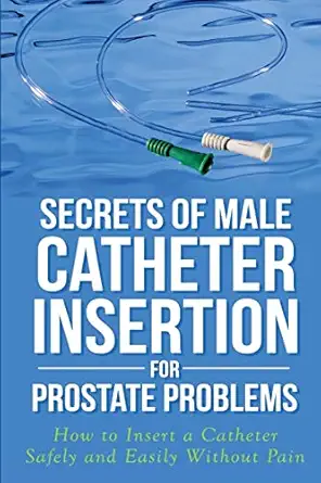secrets of male catheter insertion for prostate problems how to insert a catheter safely and easily without