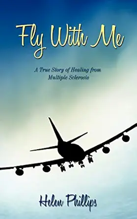 fly with me a true story of healing from multiple sclerosis 1st edition helen phillips 1449001114,
