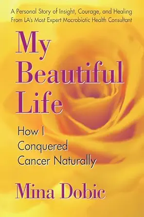 my beautiful life how i conquered cancer naturally 1st edition mina dobic 0757002447, 978-0757002441