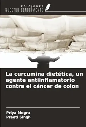 la curcumina dietatica un agente antiinflamatorio contra el ca ncer de colon 1st edition priya mogra ,preeti