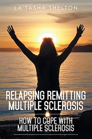 relapsing remitting multiple sclerosis how to cope with multiple sclerosis 1st edition la tasha shelton
