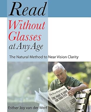 read without glasses at any age the natural method to near vision clarity 1st edition esther joy van der werf