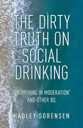the dirty truth on social drinking everything in moderation and other bs 1st edition hadley sorensen