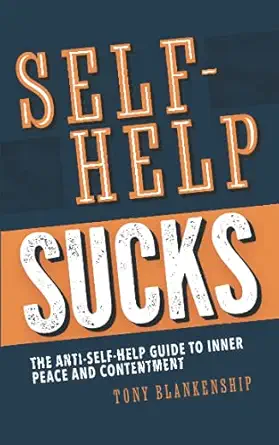 self help sucks the anti self help guide to inner peace and contentment 1st edition tony a blankenship
