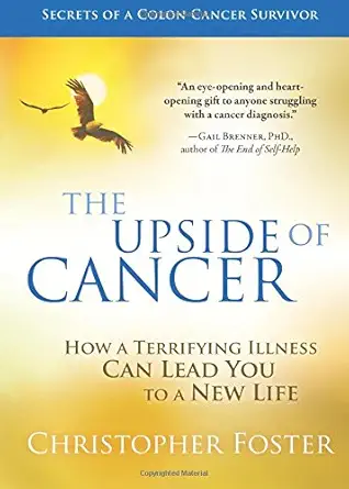 the upside of cancer how a terrifying illness can lead you to a new life 1st edition christopher foster