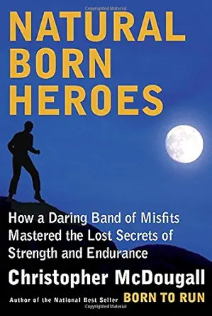 natural born heroes how a daring band of misfits mastered the lost secrets of strength and endurance 1st