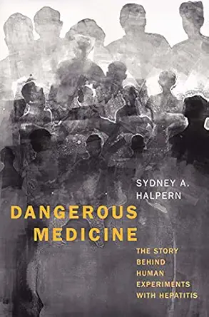 dangerous medicine the story behind human experiments with hepatitis 1st edition sydney a halpern 030025962x,