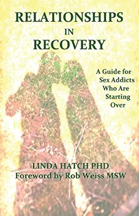 relationships in recovery a guide for sex addicts who are starting over 1st edition linda hatch phd