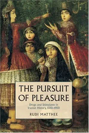 the pursuit of pleasure drugs and stimulants in iranian history 1500 1900 1st edition rudi matthee