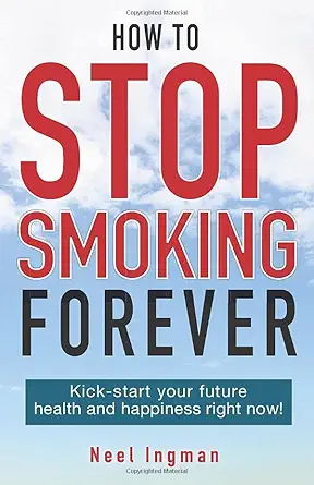 how to stop smoking forever kick start your future health and happiness right now 1st edition neel ingman