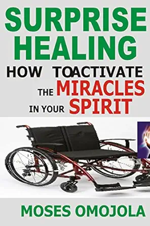 healing prayer surprise healing how to activate the miracles in your spirit 1st edition moses omojola