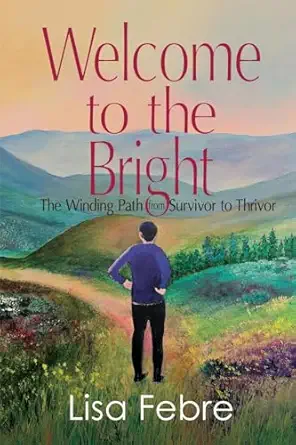 welcome to the bright the winding path from survivor to thrivor 1st edition lisa febre 1685134890,