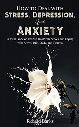 how to deal with stress depression and anxiety a vital guide on how to deal with nerves and coping with