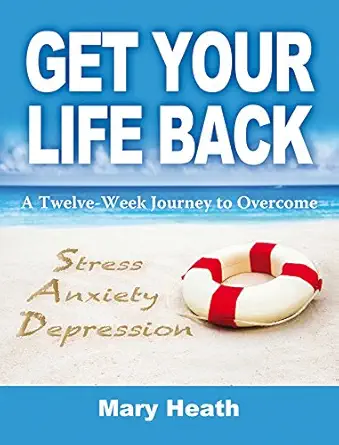 get your life back a twelve week journey to overcome stress anxiety and depression 1st edition mary heath