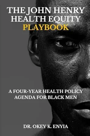 the john henry health equity playbook a four year health policy agenda for black men 1st edition dr okey k