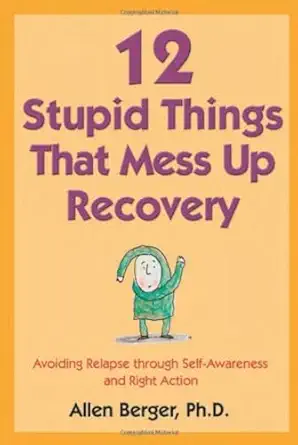 12 stupid things that mess up recovery avoiding relapse through self awareness and right action 1st edition