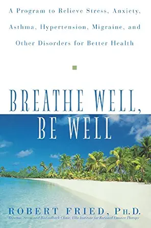 breathe well be well a program to relieve stress anxiety asthma hypertension migraine and other disorders for